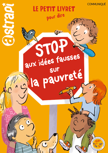 Le petit livret pour dire “Stop aux idées fausses sur la pauvreté”, réalisé en 2014 avec Astrapi, pour le 25e anniversaire de la Convention Internationale des droits de l’enfant