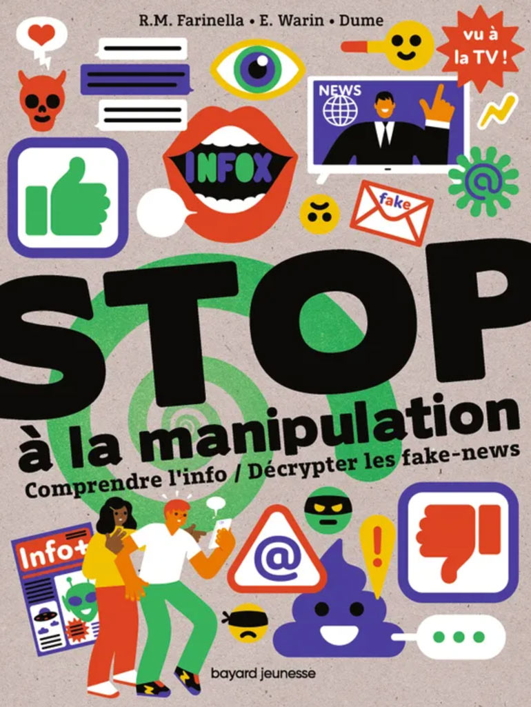 “Stop à la manipulation. Comprendre l'info / Décrypter les fake news”, d'Estelle Warin et Rose-Marie Farinella. Illustrations : Dume. Éditions Bayard Jeunesse.